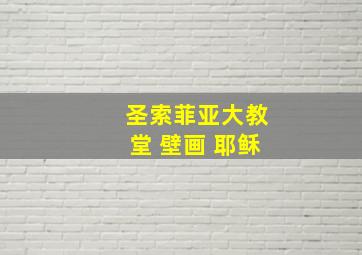 圣索菲亚大教堂 壁画 耶稣